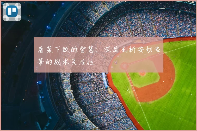 看菜下饭的智慧:深度剖析安切洛蒂的战术灵活性