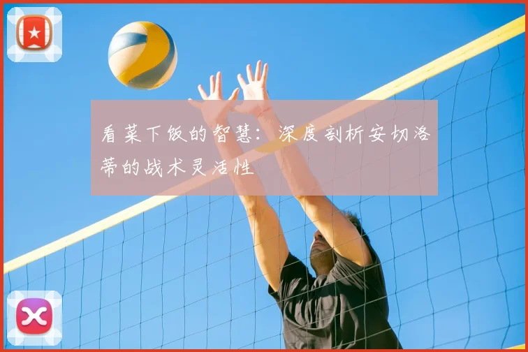 看菜下饭的智慧:深度剖析安切洛蒂的战术灵活性