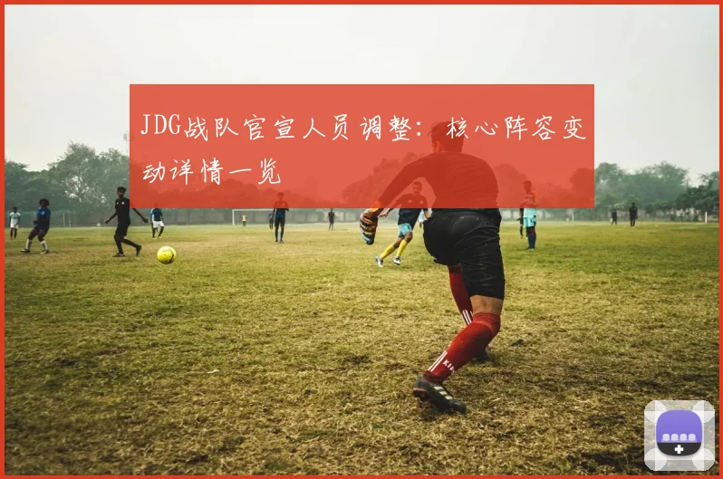 JDG战队官宣人员调整:核心阵容变动详情一览