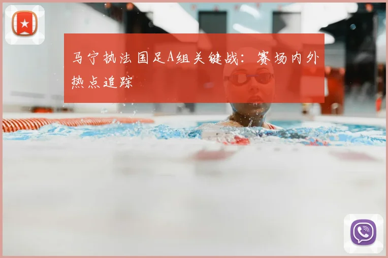 马宁执法国足A组关键战:赛场内外热点追踪